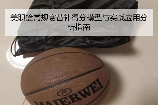 美职篮常规赛替补得分模型与实战应用分析指南