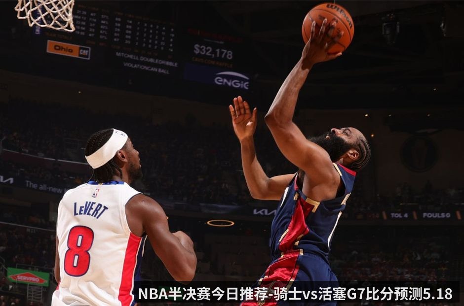 NBA半决赛今日推荐-骑士vs活塞G7比分预测5.18 哈登vs坎宁安 抢七生死对决来袭_